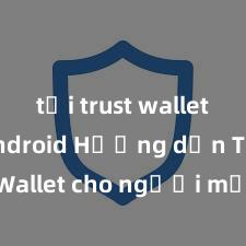 tải trust wallet trên android Hướng dẫn Trust Wallet cho người mới bắt đầu tại Việt Nam