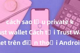 cách sao lưu private key ví trust wallet Cách tải Trust Wallet trên điện thoại Android tại Việt Nam