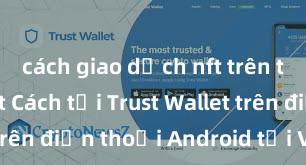 cách giao dịch nft trên trust wallet Cách tải Trust Wallet trên điện thoại Android tại Việt Nam